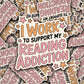 Vinyl Decal I Work To Support My Reading Addiction